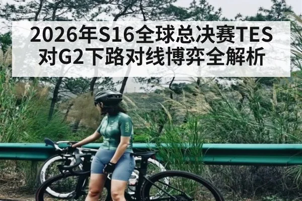 2026年S16全球总决赛TES对G2下路对线博弈全解析
